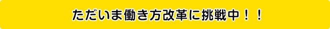 働き方改革に挑戦中!