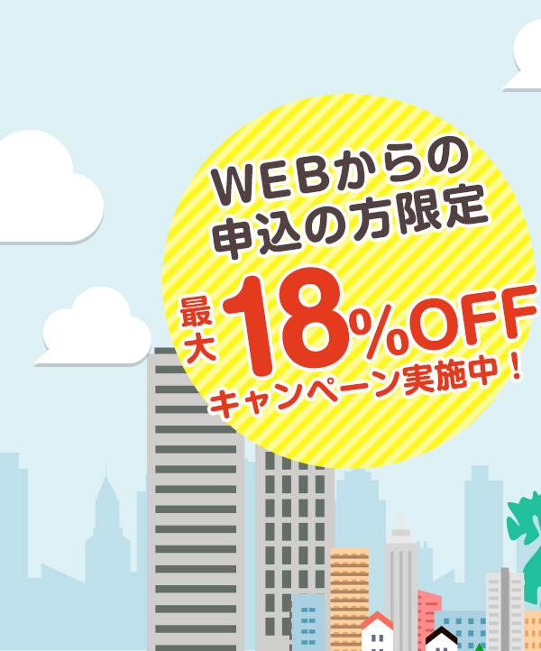 WEBからの申込の方限定 最大18%OFFキャンペーン実施中！