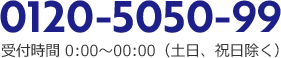 0120-5050-99 受付時間 0:00~0:00(土日、祝日除く)